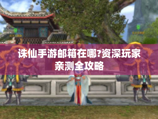 诛仙手游邮箱在哪?资深玩家亲测全攻略 诛仙手游邮箱在哪?资深玩家亲测全攻略