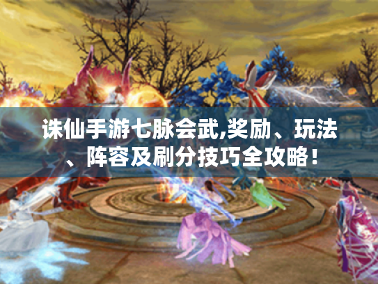 诛仙手游七脉会武,奖励、玩法、阵容及刷分技巧全攻略! 诛仙手游七脉会武,奖励、玩法、阵容及刷分技巧全攻略!