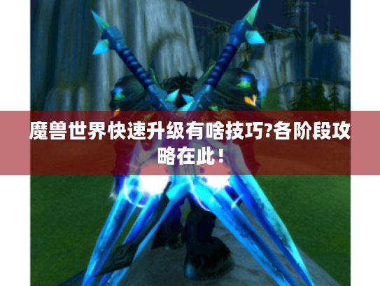魔兽世界快速升级有啥技巧?各阶段攻略在此！