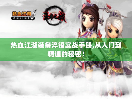 热血江湖装备淬锋实战手册,从入门到精通的秘密！