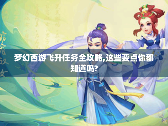 梦幻西游飞升任务全攻略,这些要点你都知道吗?