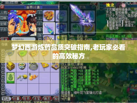梦幻西游炼药品质突破指南,老玩家必看的高效秘方