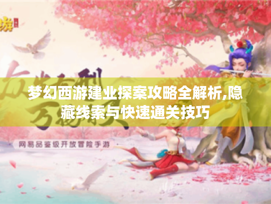 梦幻西游建业探案攻略全解析,隐藏线索与快速通关技巧