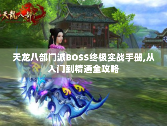 天龙八部门派BOSS终极实战手册,从入门到精通全攻略