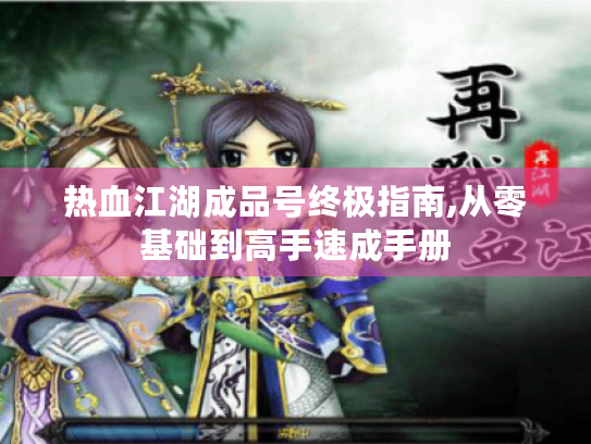 热血江湖成品号终极指南,从零基础到高手速成手册 热血江湖成品号终极指南,从零基础到高手速成手册