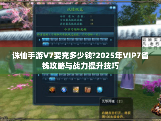 诛仙手游V7要充多少钱?2025年VIP7省钱攻略与战力提升技巧