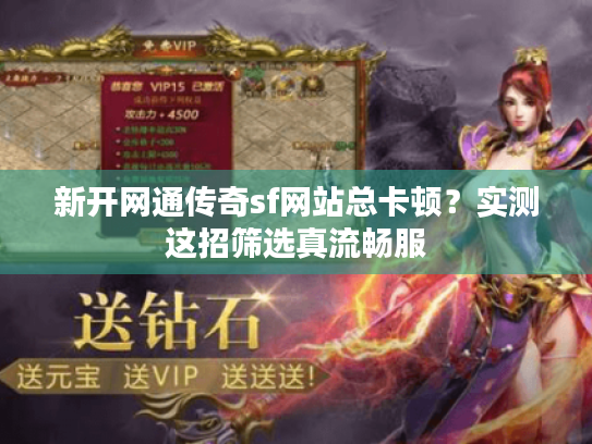 新开网通传奇sf网站总卡顿？实测这招筛选真流畅服