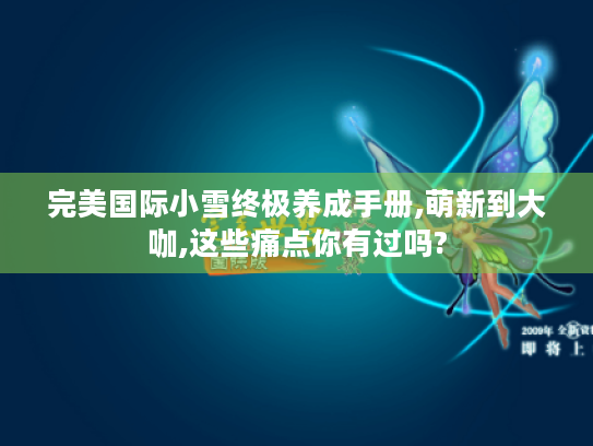 完美国际小雪终极养成手册,萌新到大咖,这些痛点你有过吗?