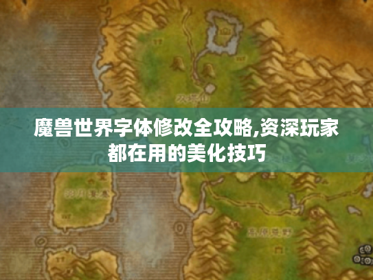 魔兽世界字体修改全攻略,资深玩家都在用的美化技巧
