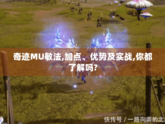 奇迹MU敏法,加点、优势及实战,你都了解吗? 奇迹MU敏法,加点、优势及实战,你都了解吗?