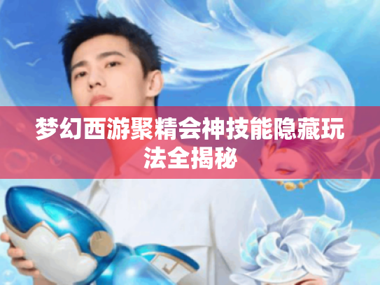 梦幻西游聚精会神技能隐藏玩法全揭秘