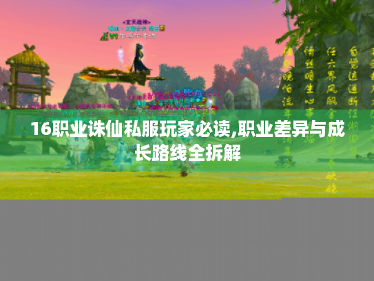 16职业诛仙私服玩家必读,职业差异与成长路线全拆解