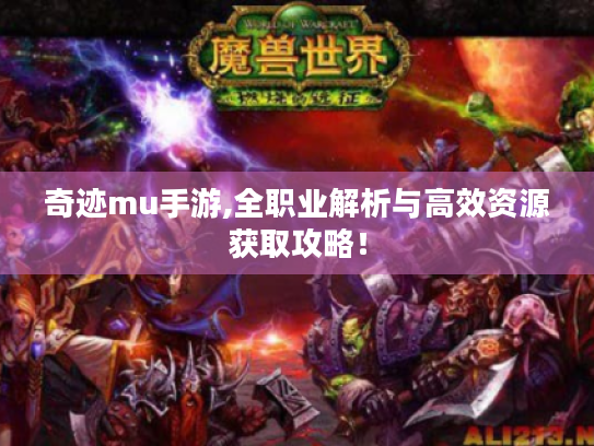 奇迹mu手游,全职业解析与高效资源获取攻略! 奇迹mu手游,全职业解析与高效资源获取攻略!
