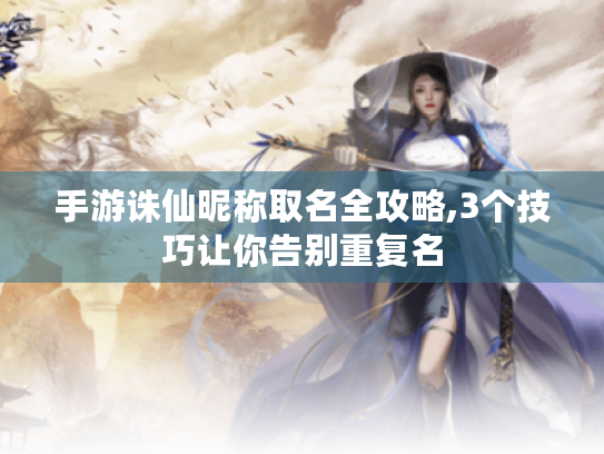 手游诛仙昵称取名全攻略,3个技巧让你告别重复名