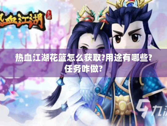 热血江湖花篮怎么获取?用途有哪些?任务咋做?