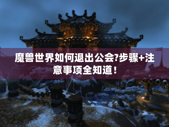 魔兽世界如何退出公会?步骤+注意事项全知道！