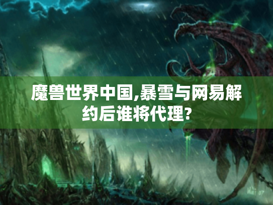 魔兽世界中国,暴雪与网易解约后谁将代理?