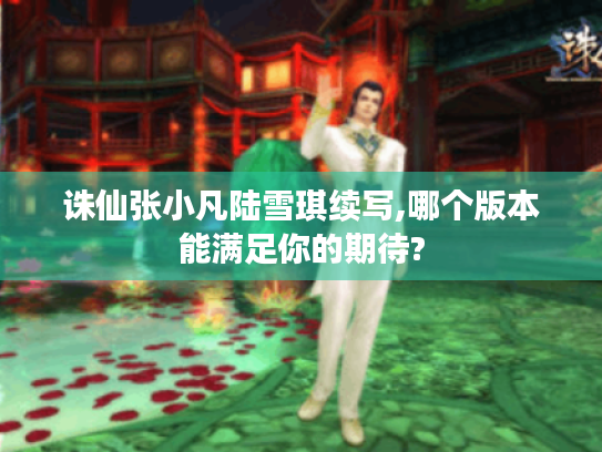 诛仙张小凡陆雪琪续写,哪个版本能满足你的期待?