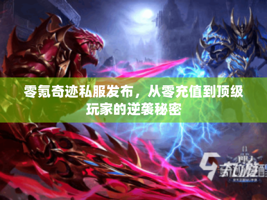 零氪奇迹私服发布，从零充值到顶级玩家的逆袭秘密