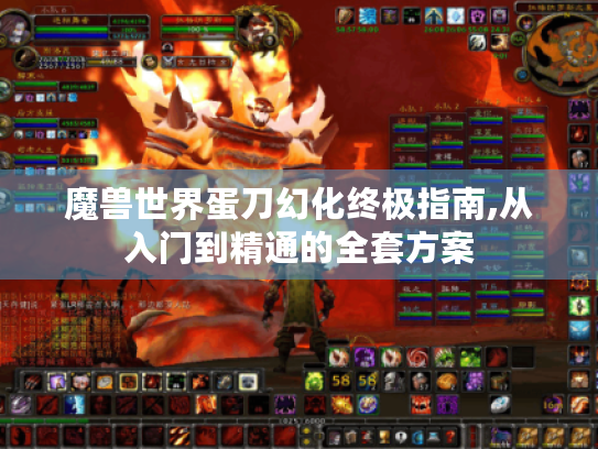 魔兽世界蛋刀幻化终极指南,从入门到精通的全套方案