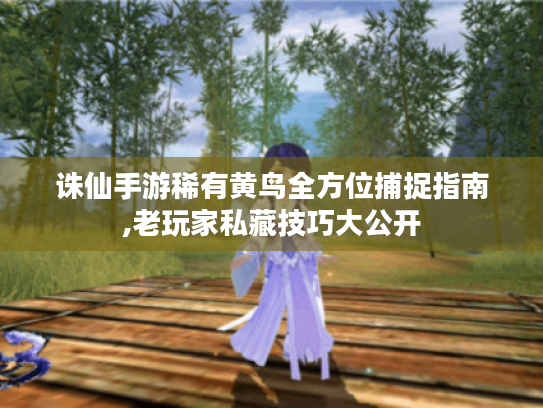 诛仙手游稀有黄鸟全方位捕捉指南,老玩家私藏技巧大公开 诛仙手游稀有黄鸟全方位捕捉指南,老玩家私藏技巧大公开