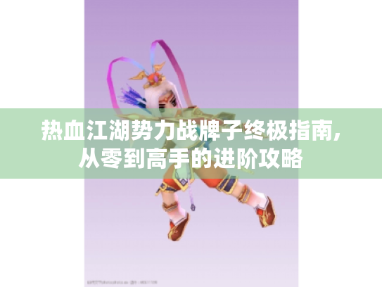 热血江湖势力战牌子终极指南,从零到高手的进阶攻略