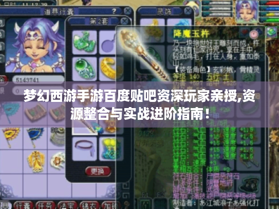 梦幻西游手游百度贴吧资深玩家亲授,资源整合与实战进阶指南! 梦幻西游手游百度贴吧资深玩家亲授,资源整合与实战进阶指南!