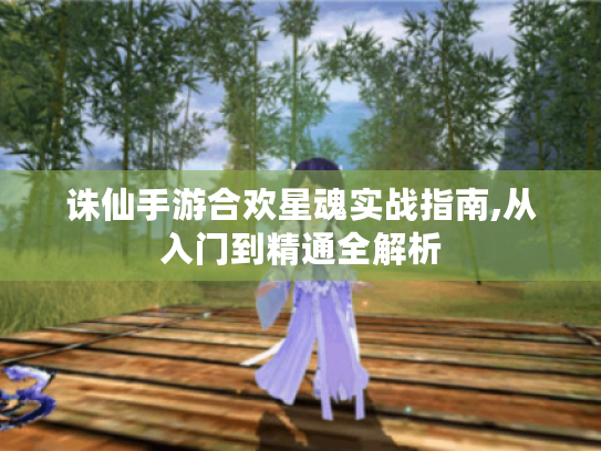 诛仙手游合欢星魂实战指南,从入门到精通全解析