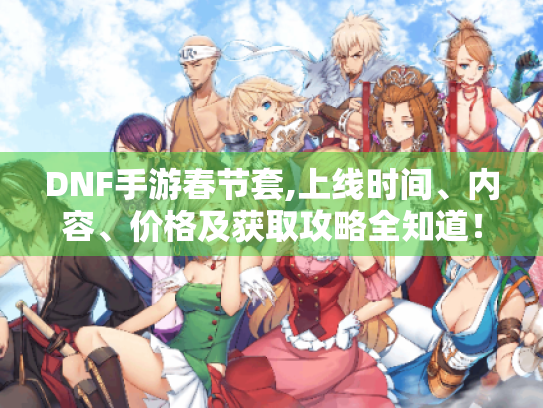 DNF手游春节套,上线时间、内容、价格及获取攻略全知道！