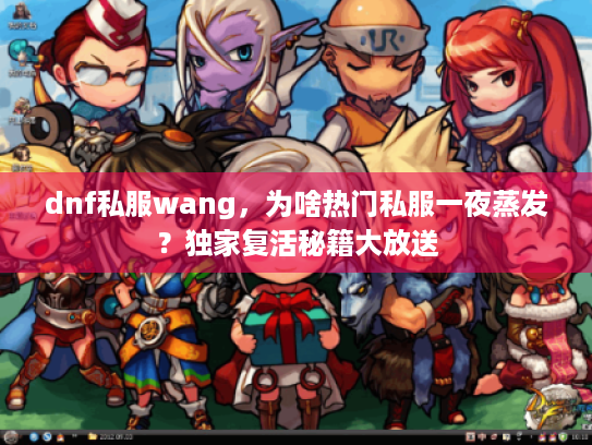 dnf私服wang,为啥热门私服一夜蒸发?独家复活秘籍大放送 dnf私服wang,为啥热门私服一夜蒸发?独家复活秘籍大放送