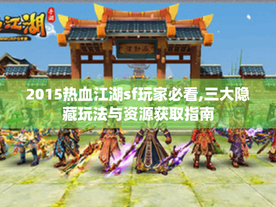 2015热血江湖sf玩家必看,三大隐藏玩法与资源获取指南 2015热血江湖sf玩家必看,三大隐藏玩法与资源获取指南