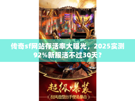 传奇sf网站存活率大曝光，2025实测92%新服活不过30天？