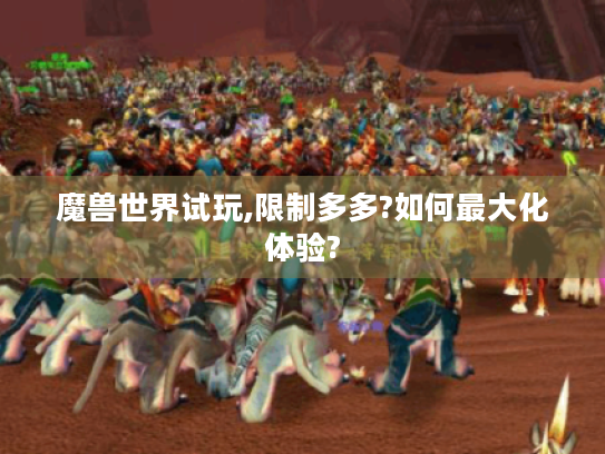 魔兽世界试玩,限制多多?如何最大化体验?