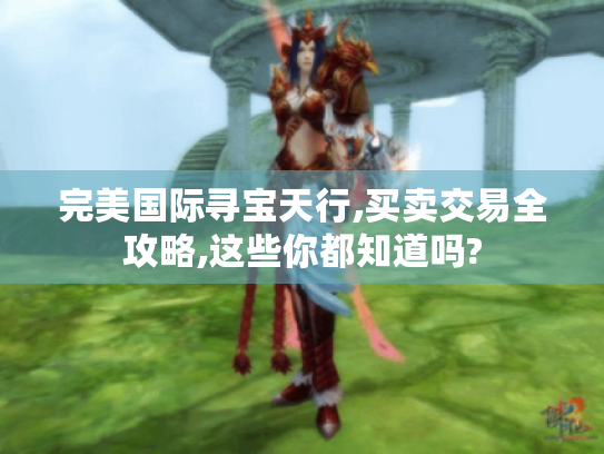 完美国际寻宝天行,买卖交易全攻略,这些你都知道吗? 完美国际寻宝天行,买卖交易全攻略,这些你都知道吗?
