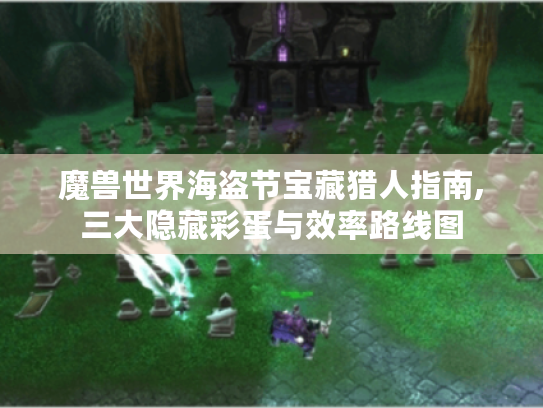 魔兽世界海盗节宝藏猎人指南,三大隐藏彩蛋与效率路线图