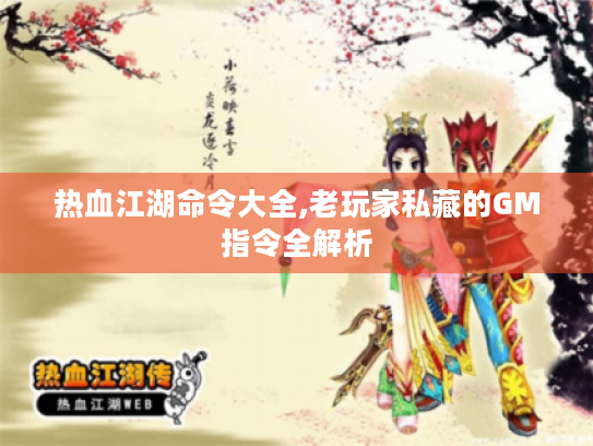 热血江湖命令大全,老玩家私藏的GM指令全解析 热血江湖命令大全,老玩家私藏的GM指令全解析