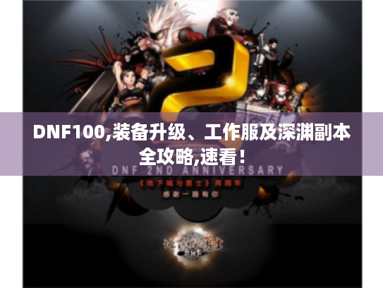 DNF100,装备升级、工作服及深渊副本全攻略,速看! DNF100,装备升级、工作服及深渊副本全攻略,速看!
