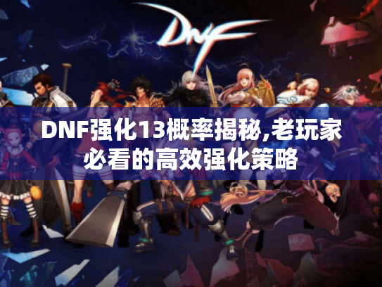 DNF强化13概率揭秘,老玩家必看的高效强化策略