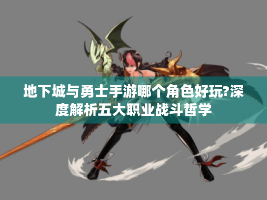 地下城与勇士手游哪个角色好玩?深度解析五大职业战斗哲学