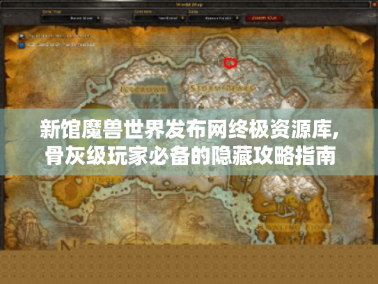 新馆魔兽世界发布网终极资源库,骨灰级玩家必备的隐藏攻略指南
