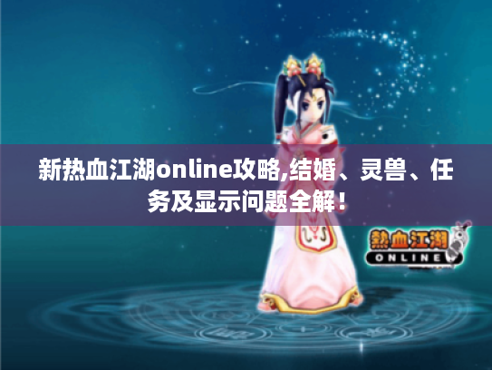新热血江湖online攻略,结婚、灵兽、任务及显示问题全解! 新热血江湖online攻略,结婚、灵兽、任务及显示问题全解!