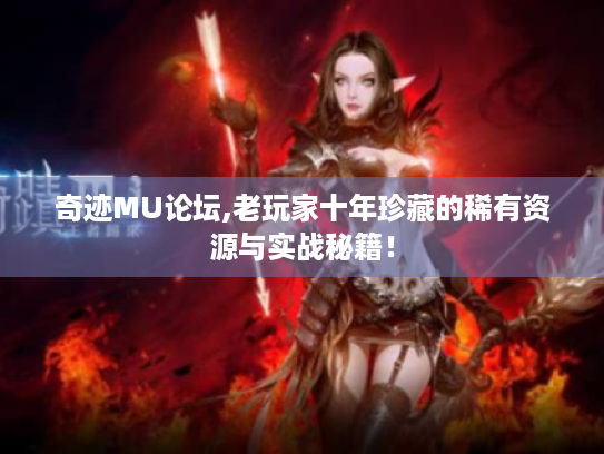 奇迹MU论坛,老玩家十年珍藏的稀有资源与实战秘籍！