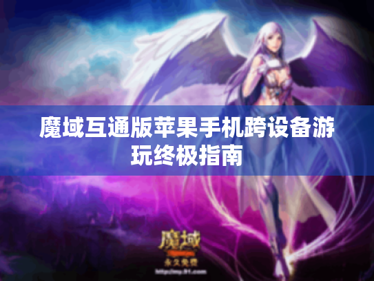 魔域互通版苹果手机跨设备游玩终极指南