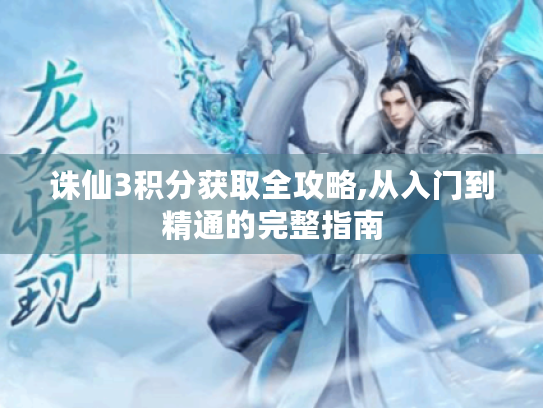 诛仙3积分获取全攻略,从入门到精通的完整指南