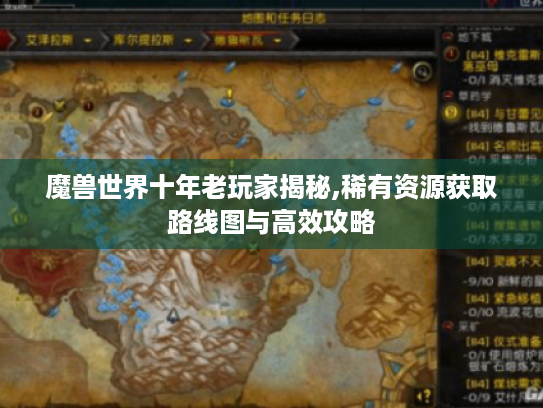 魔兽世界十年老玩家揭秘,稀有资源获取路线图与高效攻略 魔兽世界十年老玩家揭秘,稀有资源获取路线图与高效攻略