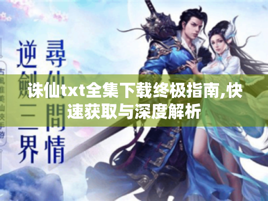 诛仙txt全集下载终极指南,快速获取与深度解析