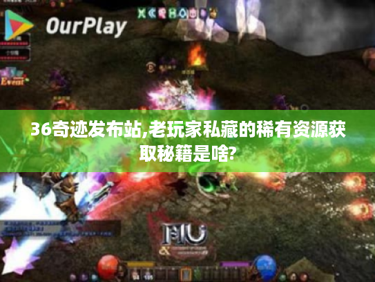 36奇迹发布站,老玩家私藏的稀有资源获取秘籍是啥? 36奇迹发布站,老玩家私藏的稀有资源获取秘籍是啥?