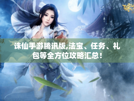 诛仙手游腾讯版,法宝、任务、礼包等全方位攻略汇总！