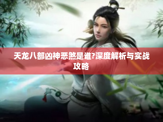 天龙八部凶神恶煞是谁?深度解析与实战攻略