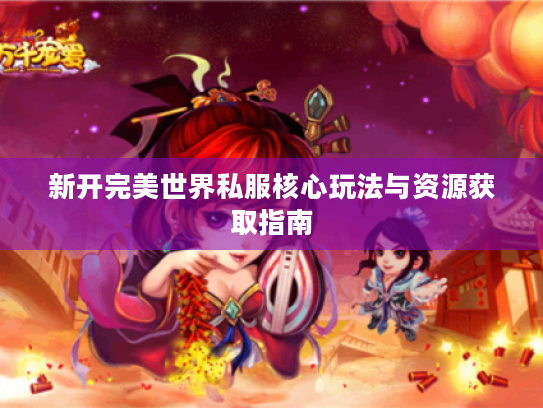 新开完美世界私服核心玩法与资源获取指南